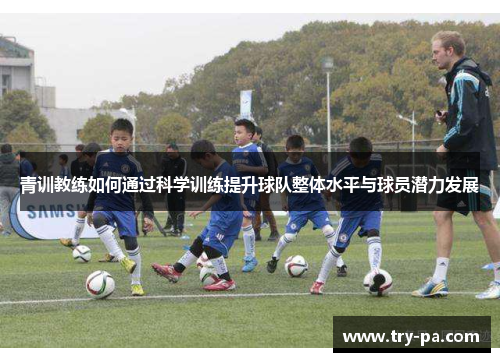 青训教练如何通过科学训练提升球队整体水平与球员潜力发展