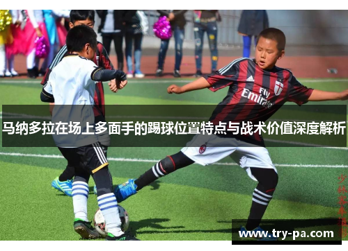 马纳多拉在场上多面手的踢球位置特点与战术价值深度解析