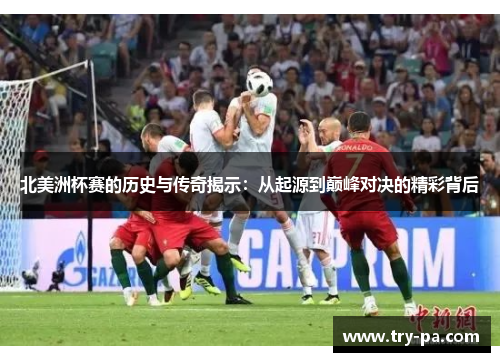 北美洲杯赛的历史与传奇揭示：从起源到巅峰对决的精彩背后