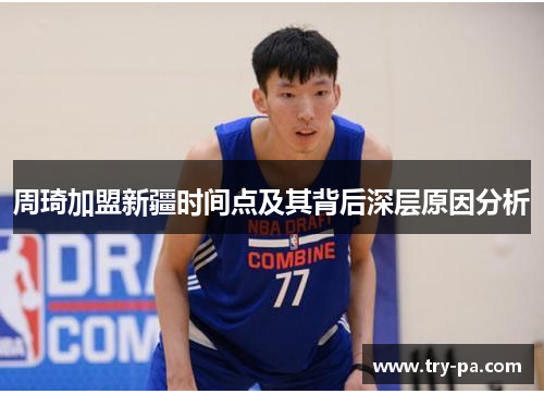 周琦加盟新疆时间点及其背后深层原因分析