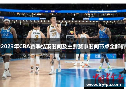 2023年CBA赛季结束时间及主要赛事时间节点全解析