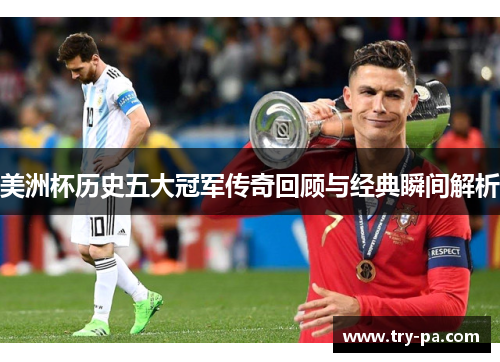 美洲杯历史五大冠军传奇回顾与经典瞬间解析