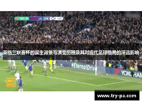 英格兰联赛杯的诞生背景与演变历程及其对现代足球格局的深远影响