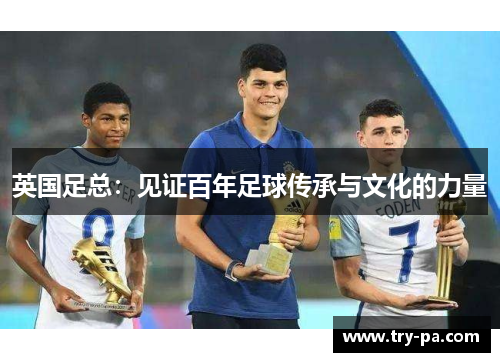 英国足总：见证百年足球传承与文化的力量