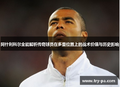 阿什利科尔全能解析传奇球员在多重位置上的战术价值与历史影响