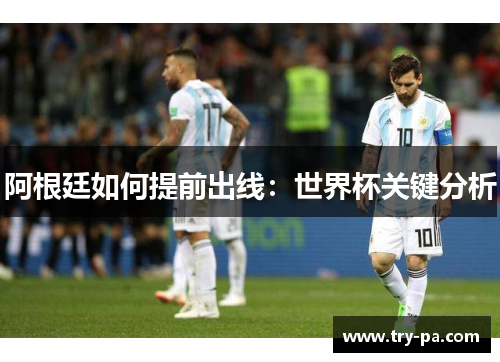 阿根廷如何提前出线：世界杯关键分析