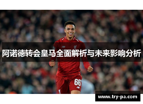 阿诺德转会皇马全面解析与未来影响分析