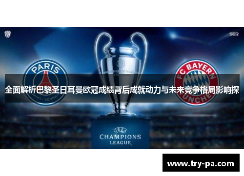 全面解析巴黎圣日耳曼欧冠成绩背后成就动力与未来竞争格局影响探