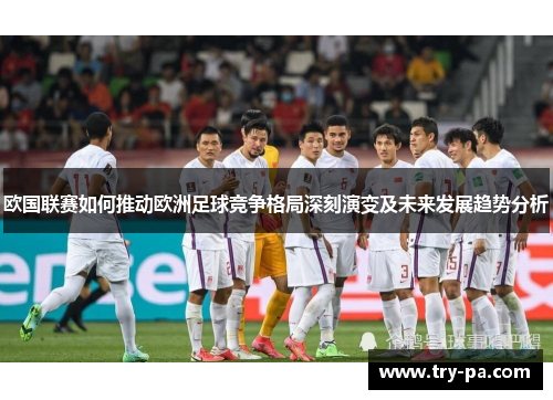 欧国联赛如何推动欧洲足球竞争格局深刻演变及未来发展趋势分析 欧国联赛如何推动欧洲足球竞争格局深刻演变及未来发展趋势分析