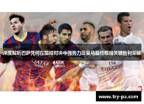 深度解析巴萨凭何在巅峰对决中强势力压皇马最终取得关键胜利荣耀