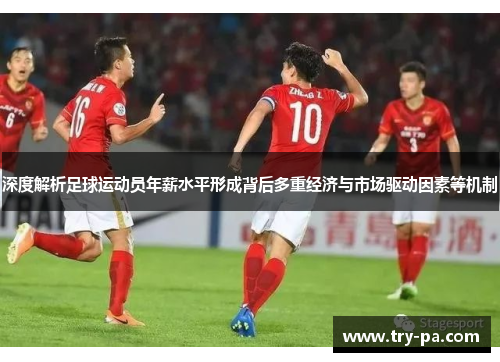 深度解析足球运动员年薪水平形成背后多重经济与市场驱动因素等机制