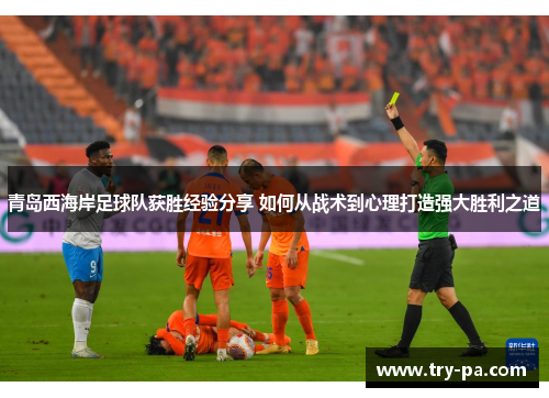 青岛西海岸足球队获胜经验分享 如何从战术到心理打造强大胜利之道