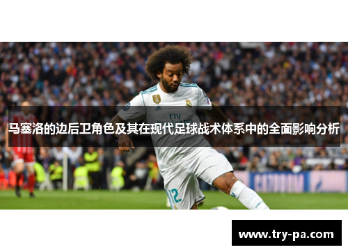 马塞洛的边后卫角色及其在现代足球战术体系中的全面影响分析 马塞洛的边后卫角色及其在现代足球战术体系中的全面影响分析