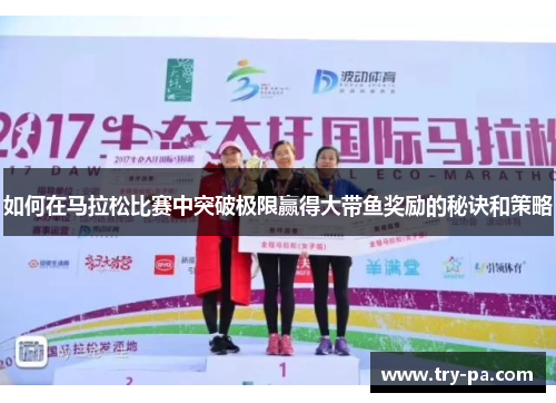 如何在马拉松比赛中突破极限赢得大带鱼奖励的秘诀和策略