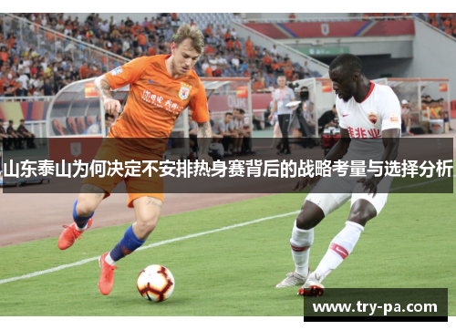 山东泰山为何决定不安排热身赛背后的战略考量与选择分析
