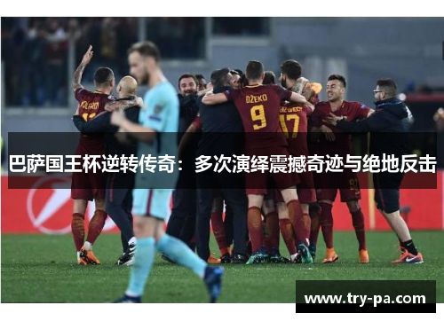 巴萨国王杯逆转传奇：多次演绎震撼奇迹与绝地反击