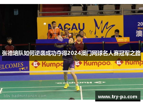 张德培队如何逆袭成功夺得2024澳门网球名人赛冠军之路