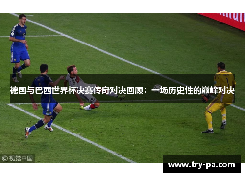 德国与巴西世界杯决赛传奇对决回顾：一场历史性的巅峰对决