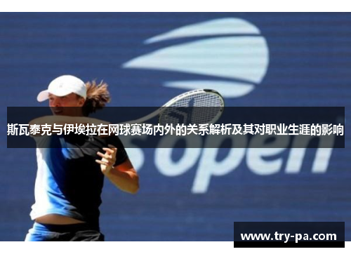 斯瓦泰克与伊埃拉在网球赛场内外的关系解析及其对职业生涯的影响