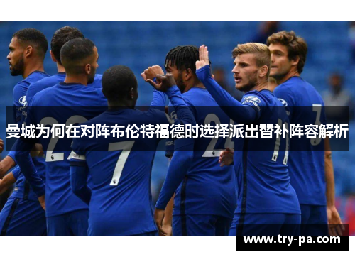 曼城为何在对阵布伦特福德时选择派出替补阵容解析