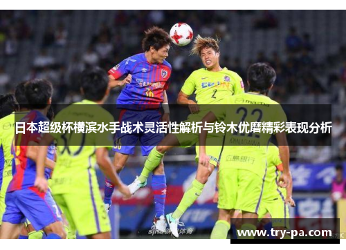 日本超级杯横滨水手战术灵活性解析与铃木优磨精彩表现分析