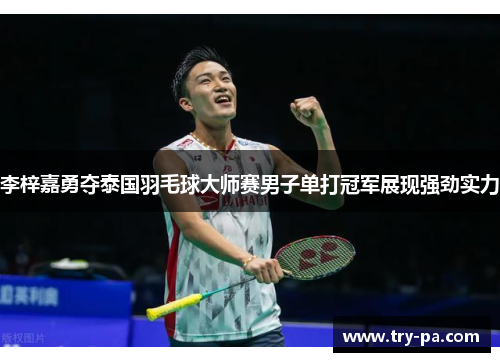 李梓嘉勇夺泰国羽毛球大师赛男子单打冠军展现强劲实力