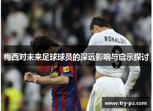 梅西对未来足球球员的深远影响与启示探讨