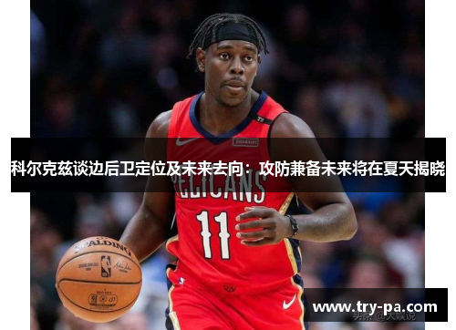 科尔克兹谈边后卫定位及未来去向:攻防兼备未来将在夏天揭晓 科尔克兹谈边后卫定位及未来去向:攻防兼备未来将在夏天揭晓