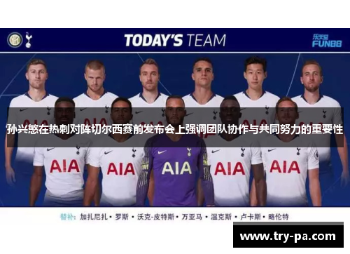 孙兴慜在热刺对阵切尔西赛前发布会上强调团队协作与共同努力的重要性 孙兴慜在热刺对阵切尔西赛前发布会上强调团队协作与共同努力的重要性