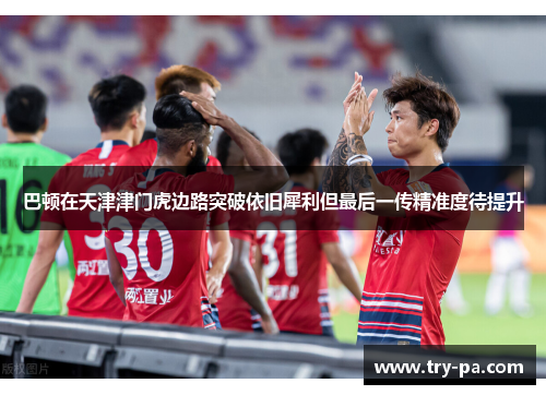 巴顿在天津津门虎边路突破依旧犀利但最后一传精准度待提升 巴顿在天津津门虎边路突破依旧犀利但最后一传精准度待提升