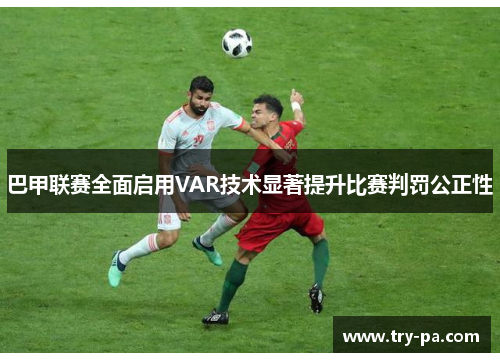 巴甲联赛全面启用VAR技术显著提升比赛判罚公正性 巴甲联赛全面启用VAR技术显著提升比赛判罚公正性