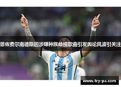 恩佐费尔南德斯因涉嫌种族歧视歌曲引发舆论风波引关注 恩佐费尔南德斯因涉嫌种族歧视歌曲引发舆论风波引关注