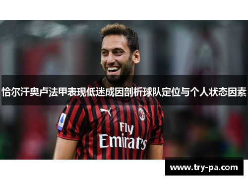 恰尔汗奥卢法甲表现低迷成因剖析球队定位与个人状态因素 恰尔汗奥卢法甲表现低迷成因剖析球队定位与个人状态因素