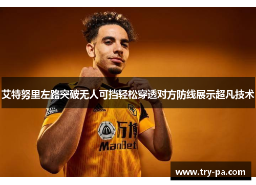 艾特努里左路突破无人可挡轻松穿透对方防线展示超凡技术 艾特努里左路突破无人可挡轻松穿透对方防线展示超凡技术