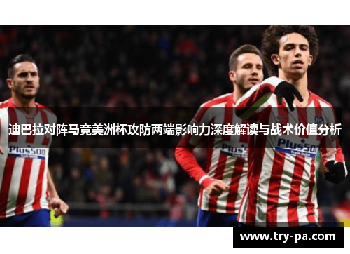 迪巴拉对阵马竞美洲杯攻防两端影响力深度解读与战术价值分析