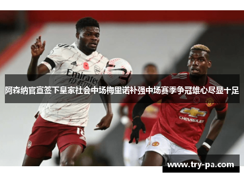 阿森纳官宣签下皇家社会中场梅里诺补强中场赛季争冠雄心尽显十足