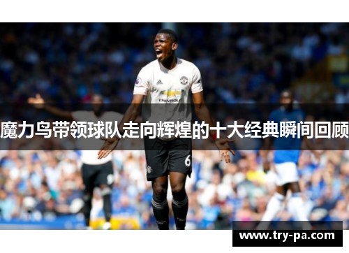 魔力鸟带领球队走向辉煌的十大经典瞬间回顾