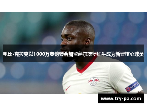 鲍比·克拉克以1000万英镑转会加盟萨尔茨堡红牛成为新晋核心球员
