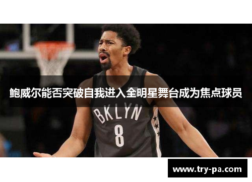 鲍威尔能否突破自我进入全明星舞台成为焦点球员