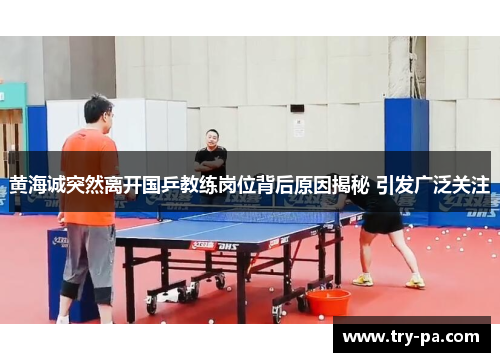 黄海诚突然离开国乒教练岗位背后原因揭秘 引发广泛关注
