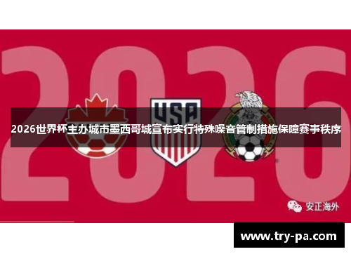 2026世界杯主办城市墨西哥城宣布实行特殊噪音管制措施保障赛事秩序