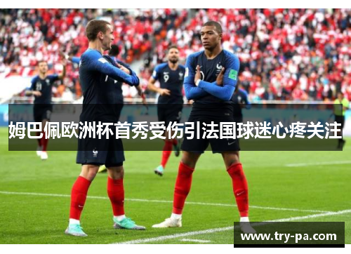 姆巴佩欧洲杯首秀受伤引法国球迷心疼关注