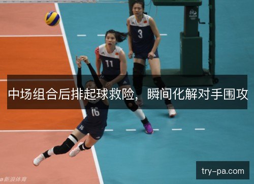 中场组合后排起球救险，瞬间化解对手围攻