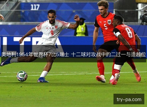 奥地利1954年世界杯7比5瑞士 十二球对攻战中的二过一与造越位 奥地利1954年世界杯7比5瑞士 十二球对攻战中的二过一与造越位